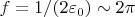 $f=1/(2\varepsilon_0)\sim 2\pi$