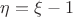 $\eta=\xi-1$