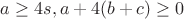 $a\geq 4s, a+4(b+c)\geq 0$