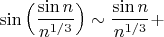 $\sin\Big(\dfrac{\sin n}{n^{1/3}}\Big)\sim \dfrac{\sin n}{n^{1/3}}+$