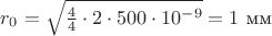$r_0 = \sqrt{ \frac{4}{4}\cdot2\cdot500\cdot10^{-9}} = 1$ мм