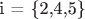 i = \{2,4,5\}