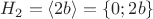 $H_2={\langle 2b \rangle} = \{ 0; 2b \} $