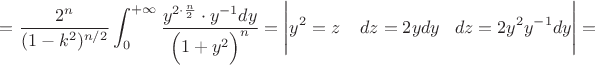 $=\dfrac{2^{n}}{(1-k^2)^{n/2}}\displaystyle\int_0^{+\infty}\dfrac{y^{2\cdot\frac{n}{2}}\cdot y^{-1}dy}{\Big(1+y^2\Big)^{n}}=\Bigg|y^2=z\Bigg\;\;\;\;dz=2ydy\;\;\;dz=2y^2y^{-1}dy\Bigg|=$