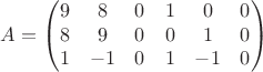 $$A=\left(\begin{matrix}9&8&0&1&0&0\\8&9&0&0&1&0\\1&-1&0&1&-1&0\end{matrix}\right)$$