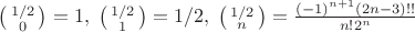 $\left(\begin{smallmatrix}1/2\\ 0 \end{smallmatrix}\right)=1,\; \left(\begin{smallmatrix}1/2\\ 1 \end{smallmatrix}\right)=1/2,\; \left(\begin{smallmatrix}1/2\\ n \end{smallmatrix}\right)=\frac{(-1)^{n+1}(2n-3)!!}{n!2^n}$
