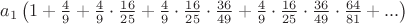 $a_{1}\left(1+\frac{4}{9}+\frac{4}{9}\cdot\frac{16}{25}+\frac{4}{9}\cdot\frac{16}{25}\cdot\frac{36}{49}+\frac{4}{9}\cdot\frac{16}{25}\cdot\frac{36}{49}\cdot\frac{64}{81}+...\right)$