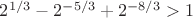 $2^{1/3}-2^{-5/3}+2^{-8/3}> 1$