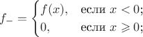 $$f_-=\begin{cases}
f(x),&\text{если $x<0$;}\\
0,&\text{если $x\geqslant0$;}
\end{cases}
$$
