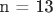 n = 13