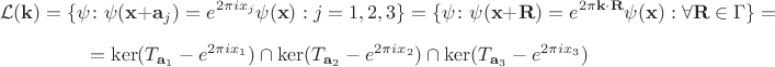 $$
\mathcal{L}(\mathbf{k})=\{\psi\colon \psi(\mathbf{x}+\mathbf{a}_j)=e^{2\pi i x_j}\psi(\mathbf{x}):j=1,2,3\}=\{\psi\colon \psi(\mathbf{x}+\mathbf{R})=e^{2\pi \mathbf{k}\cdot\mathbf{R}}\psi(\mathbf{x}):\forall \mathbf{R}\in \Gamma\}=
$$
$$
=\ker(T_{\mathbf{a}_1}-e^{2\pi i x_1})\cap \ker(T_{\mathbf{a}_2}-e^{2\pi i x_2})\cap \ker(T_{\mathbf{a}_3}-e^{2\pi i x_3})
$$