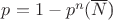 $p=1-p^n($\overline{N}$)$