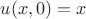 $u(x,0)=x$