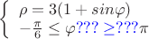 $ \left\{ \begin{array}{l} \rho= 3(1 +sin\varphi) \\ - \frac \pi 6 \le}\varphi {\color{blue} ???\ge???} \pi \end{array} \right. $