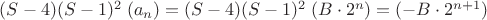 $(S-4)(S-1)^2\;(a_n)=(S-4)(S-1)^2\;(B\cdot 2^n)=(-B\cdot 2^{n+1})$