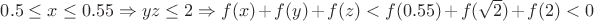 $0.5 \le x \le 0.55 \Rightarrow yz \le 2\Rightarrow f (x)+f (y)+f (z) < f (0.55)+f (\sqrt {2})+f (2) <0$
