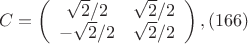 $$C= \left (
                  \begin {array} {ccccc}
                   \sqrt {2}/2   & \sqrt {2}/2 \\
                  -\sqrt {2}/2    &    \sqrt {2}/2  \\ 
                   \end {array}
                    \right ),(166)$$