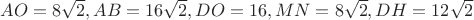 $AO=8{\sqrt{2}}, AB=16{\sqrt2}, DO=16, MN=8\sqrt2, DH=12\sqrt2$