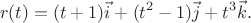 $$r(t) = (t+1)\vec{i} + (t^2-1)\vec{j} + t^3\vec{k}.$$