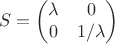 $$S= \begin{pmatrix}
\lambda &0 \\
 0& 1/\lambda
\end{pmatrix}$$