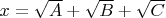 $x = \sqrt{A}+\sqrt{B}+\sqrt{C}$