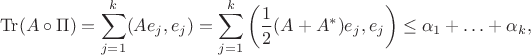 $$\operatorname{Tr}(A\circ \Pi) = \sum_{j=1}^{k} ( A e_{j} , e_{j} ) = \sum_{j=1}^{k} \left( \frac{1}{2}(A+A^{*})e_{j},e_{j} \right) \leq \alpha_{1} + \ldots + \alpha_{k},$$ $$\operatorname{Tr}(A\circ \Pi) = \sum_{j=1}^{k} ( A e_{j} , e_{j} ) = \sum_{j=1}^{k} \left( \frac{1}{2}(A+A^{*})e_{j},e_{j} \right) \leq \alpha_{1} + \ldots + \alpha_{k},$$