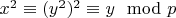 $x^2\equiv (y^2)^2\equiv y\mod p$