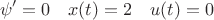 $$\psi' = 0\quad x(t) = 2\quad u(t) = 0$$ $$\psi' = 0\quad x(t) = 2\quad u(t) = 0$$