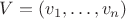 $V=(v_1,\ldots,v_n)$