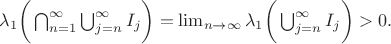 $\lambda_1 \bigg( \bigcap_{n=1}^{\infty} \bigcup_{j=n}^{\infty} I_j\bigg)=\lim_{n\to \infty} \lambda_1 \bigg( \bigcup_{j=n}^{\infty} I_j  \bigg)>0.$