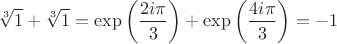 $$
\sqrt[3] 1 + \sqrt[3] 1 = \exp \left( \frac{2 i \pi}{3} \right) + \exp \left( \frac{4 i \pi}{3} \right) = -1
$$