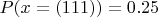 $P(x=(111))=0.25$