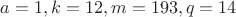 $a=1, k=12, m=193, q=14$