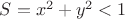 $S=x^2+y^2<1$