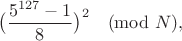 $$\big( \frac{5^{127}-1}8\big)^2 \pmod N,$$