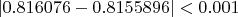 $|0.816076 - 0.8155896| < 0.001$