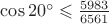 $\cos 20^\circ \leqslant \frac{5983}{6561}$
