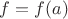 $f=f(a)$