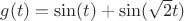 $g(t)=\sin(t)+\sin(\sqrt{2}t)$