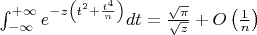 $\int_{-\infty}^{+\infty}e^{-z\left(t^2+\frac{t^4}{n}\right)}dt=\frac{\sqrt{\pi}}{\sqrt{z}}+O\left(\frac1n\right)$
