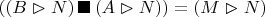 $((B \vartriangleright N) \,\blacksquare \, (A \vartriangleright N)) = (M \vartriangleright N)$