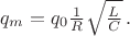 $q_m = q_0 \frac{1}{R} \sqrt{\frac{L}{C}} \, .$