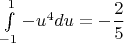 $\int\limits_{-1}^{1}-u^4du=-\dfrac{2}{5}$