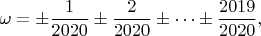 $$ \omega = \pm \frac{1}{2020} \pm \frac{2}{2020} \pm \cdots \pm \frac{2019}{2020},$$