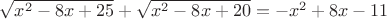 $\sqrt{x^2 -8x + 25} + \sqrt{x^2 - 8x + 20} = -x^2 + 8x - 11$