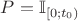 $P = \mathbb{I}_{[0; t_0)}$