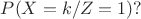 $P(X=k/Z=1) ?$