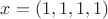 $x = (1,1,1,1) $