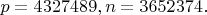 $p=4327489, n=3652374.$
