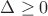 $\Delta \ge 0$